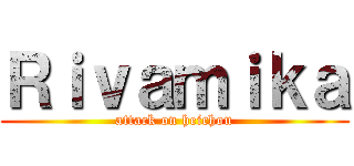 Ｒｉｖａｍｉｋａ (attack on heichou)