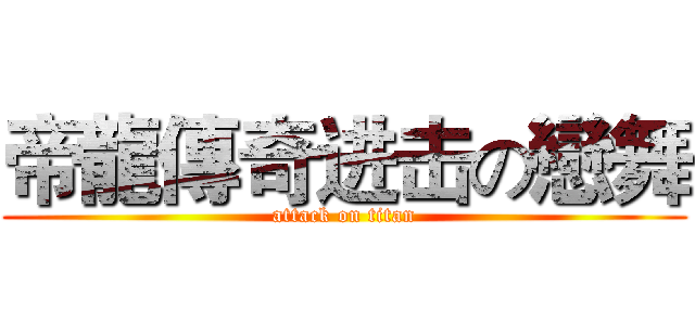 帝龍傳奇进击の戀舞 (attack on titan)