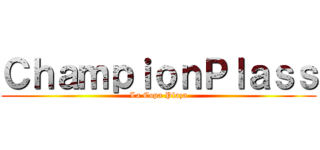 ＣｈａｍｐｉｏｎＰｌａｓｓ (La Copa Plaza)