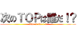 次のＴＯＰは誰だ！？ (Who is No.1 !?)