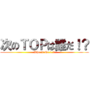 次のＴＯＰは誰だ！？ (Who is No.1 !?)