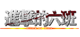  進撃的六班  (attack on titan)