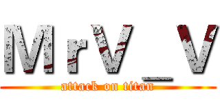 ＭｒＶ＿Ｖ (attack on titan)