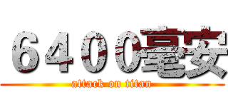６４００毫安 (attack on titan)