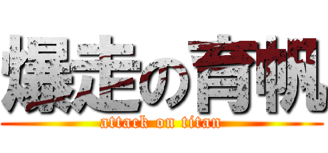 爆走の育帆 (attack on titan)