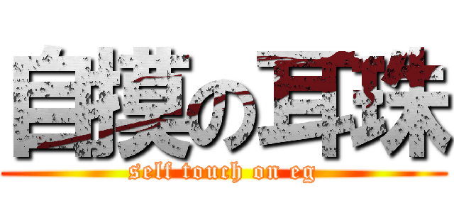 自摸の耳珠 (self touch on eg)