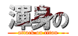 渾身の (attack on titan)