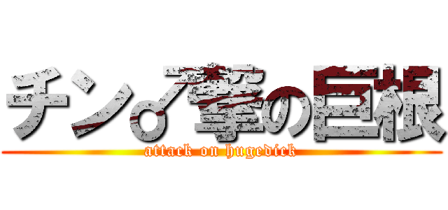 チン♂撃の巨根 (attack on hugedick)