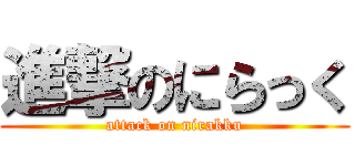 進撃のにらっく (attack on nirakku)