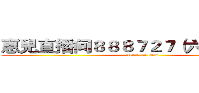 惠兒直播间８８８７２７（六间房）平台 (attack on titan)