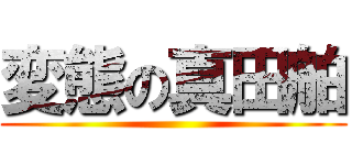 変態の真田舶 ()