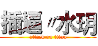 插逼〃水玥 (attack on titan)