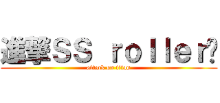 進撃ＳＳ ｒｏｌｌｅｒ团 (attack on titan)