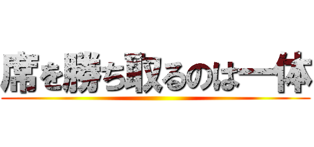 席を勝ち取るのは一体 ()