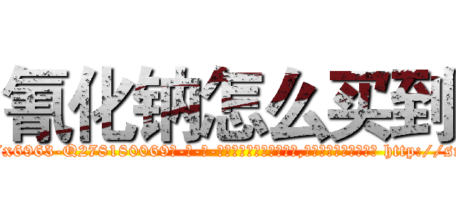 氰化钠怎么买到 (氰化钠怎么买到【电-186x2687x6963-Q278180069元-吉-药-业】我们做的是长期生意,靠的是老客户长期支持 http://sngk.net/aF80NA
)
