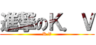 進撃のＫ．Ｖ (K.V)