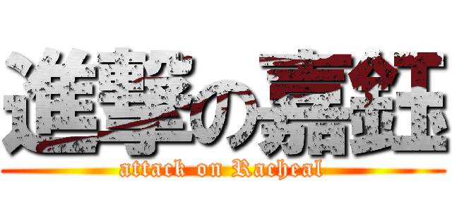 進撃の嘉鈺 (attack on Racheal)