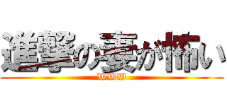 進撃の妻が怖い (WWW)