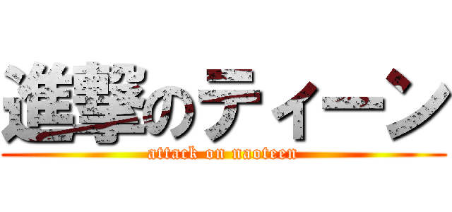 進撃のティーン (attack on naoteen)