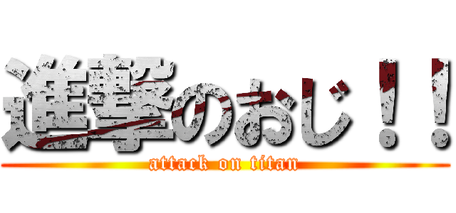 進撃のおじ！！ (attack on titan)