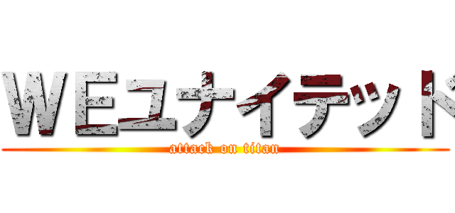 ＷＥユナイテッド (attack on titan)