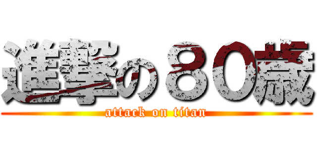 進撃の８０歳 (attack on titan)