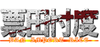 票田忖度 (BAN  IMPORT  RICE)