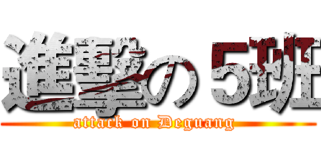 進擊の５班 (attack on Deguang )