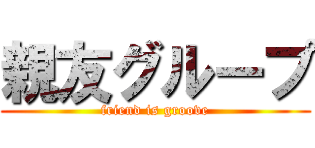 親友グループ (friend is groove)
