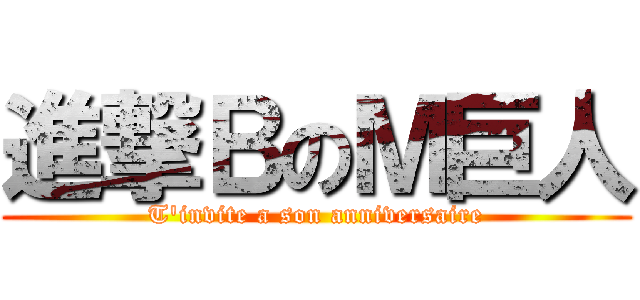 進撃ＢのＭ巨人 (T'invite a son anniversaire)