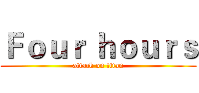 Ｆｏｕｒ ｈｏｕｒｓ (attack on titan)