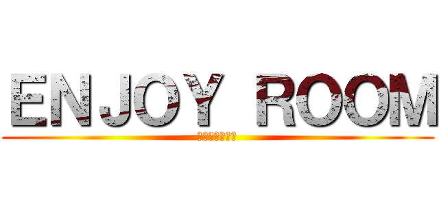 ＥＮＪＯＹ ＲＯＯＭ (巨人から逃げろ)