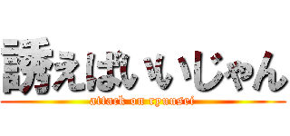 誘えばいいじゃん (attack on ryuusei)