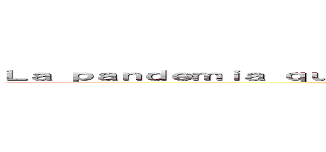 Ｌａ ｐａｎｄｅｍｉａ ｑｕｅ ｃａｍｂｉｏ ｌａ ｖｉｄａ ｄｅ ｌｏｓ ｔｉｃｏｓ (Genesis Quesada Rocha)