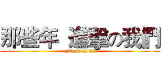 那些年  進擊の我們 (attack on 6c)