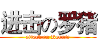 进击の罗猪 (attack on Ronnie)