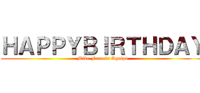 ＨＡＰＰＹＢＩＲＴＨＤＡＹ (Mike Francis Aguipo)