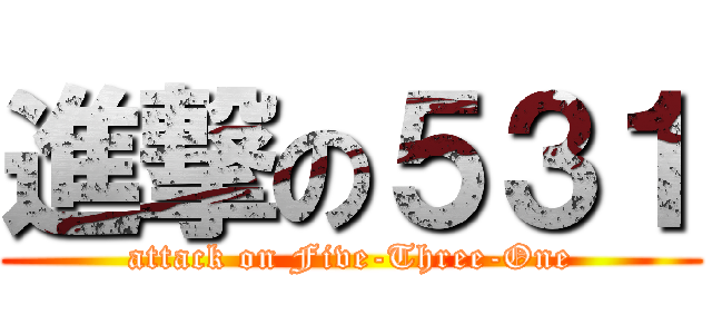 進撃の５３１ (attack on Five-Three-One)