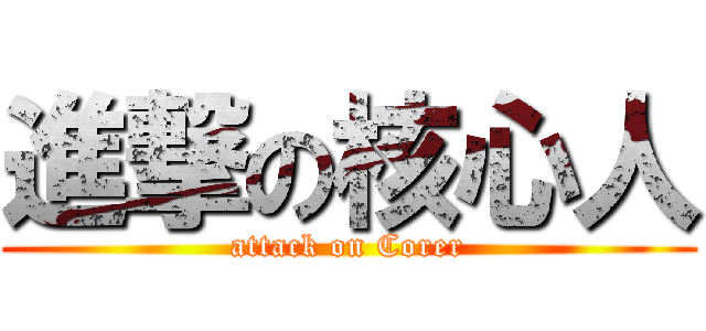 進撃の核心人 (attack on Corer)