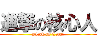 進撃の核心人 (attack on Corer)
