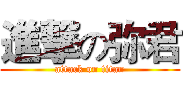 進撃の弥君 (attack on titan)