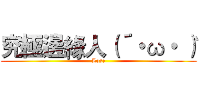 究極邊緣人（´・ω・｀） (Lose)