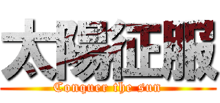 太陽征服 (Conquer the sun)