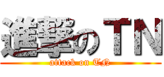 進撃のＴＮ (attack on TN)