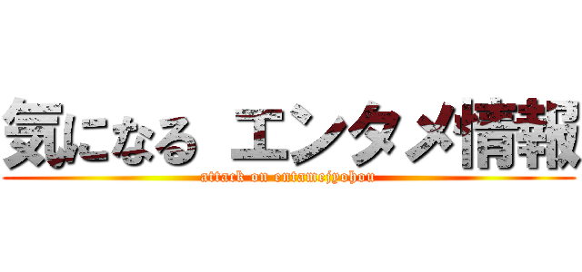 気になる エンタメ情報 (attack on entamejyohou)