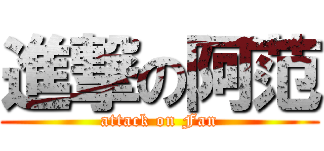 進撃の阿范 (attack on Fan)