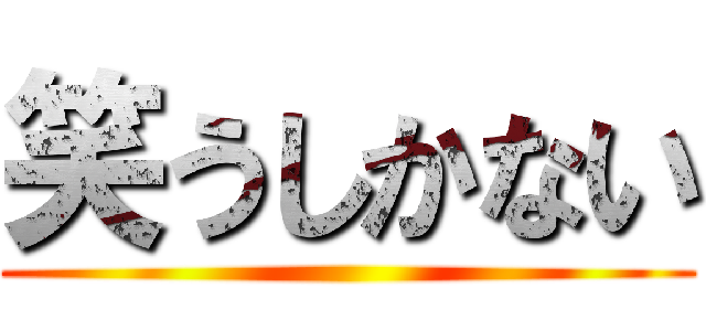 笑うしかない ()