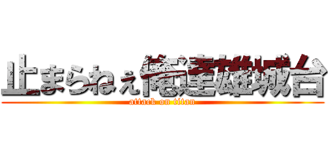 止まらねぇ俺達雄城台 (attack on titan)