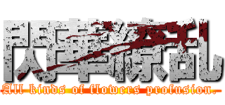 閃華繚乱 (All kinds of flowers profusion.)