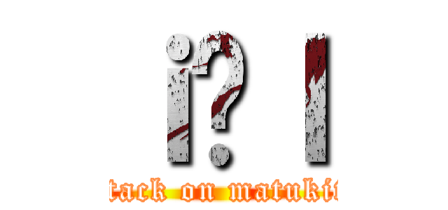 ｉ̋ｌ (attack on matukiti)